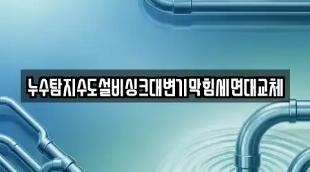 누수탐지수도설비싱크대변기막힘세면대교체