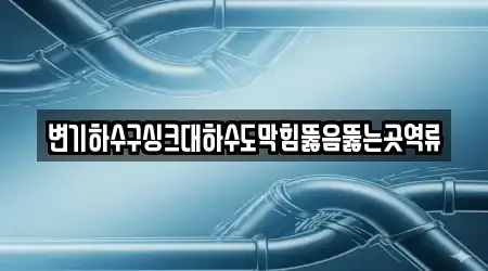 변기하수구싱크대하수도막힘뚫음뚫는곳역류