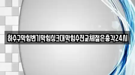 하수구막힘변기막힘싱크대막힘수전교체젊은총각24시