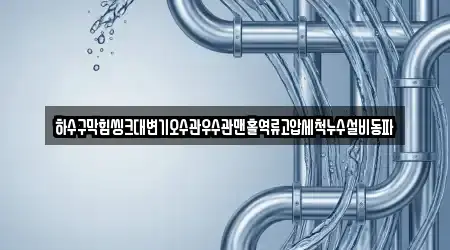 하수구막힘씽크대변기오수관우수관맨홀역류고압세척누수설비동파