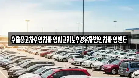 경남 고성군 구만면 중고차 전문 수출중고차수입차매입사고차노후경유차법인차매입센터